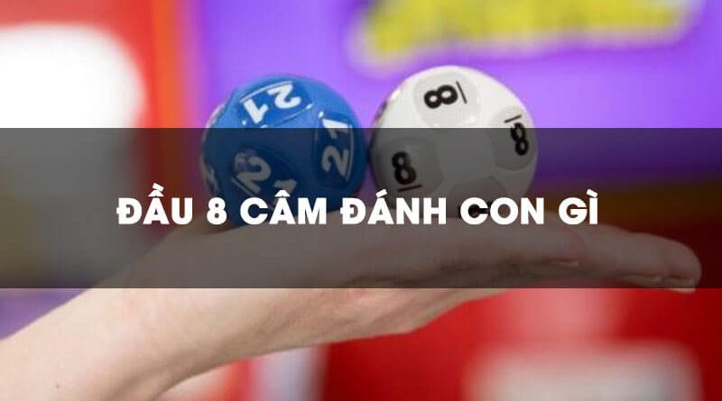 Đầu 8 câm hôm sau đánh con gì chắc ăn nhất?