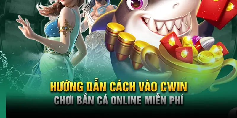 Hướng dẫn cách vào Cwin chơi bắn cá online miễn phí