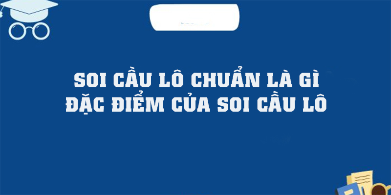 Soi cầu lô chuẩn là gì và đặc điểm của chúng