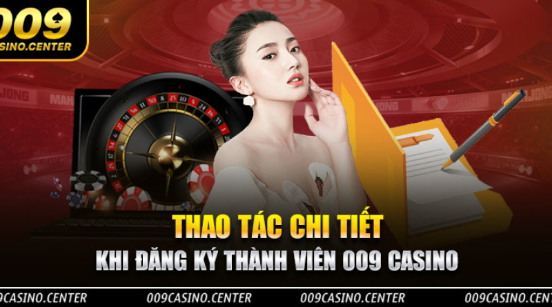 Đăng Ký 009 Casino: Tìm Hiểu Chi Tiết Các Thao Tác Chuẩn Nhất