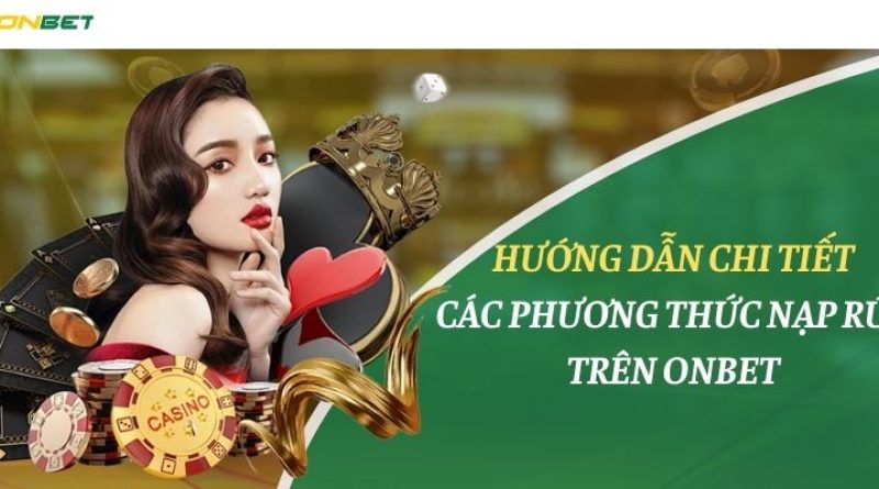 Hướng Dẫn Chi Tiết Các Phương Thức Nạp Rút Trên Onbet