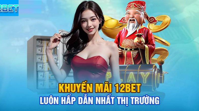 Khuyến mãi 12BET – Siêu hấp dẫn cho cược thủ mới tham gia