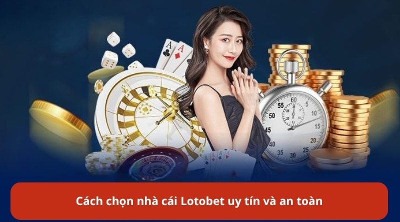Chơi Lotobet online – Mẹo chọn nhà cái chất lượng giúp rút tiền nhanh và an toàn
