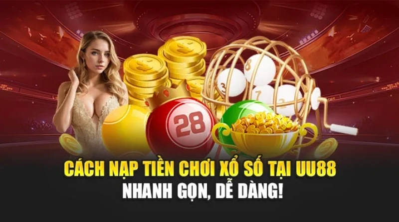 Hướng Dẫn Nạp Tiền UU88 Chơi Xổ Số Nhanh Chóng & An Toàn