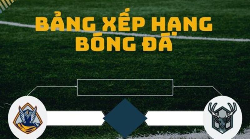 Bảng xếp hạng bóng đá 1gom – Cập nhật nhanh và chính xác